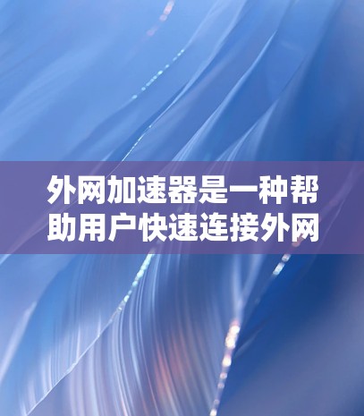 外网加速器是一种帮助用户快速连接外网网络的工具，通常用于提高网页加载速度、减少等待时间等。以下是一些关于如何使用外网加速器的一些步骤和建议