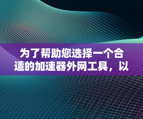 为了帮助您选择一个合适的加速器外网工具,以下是一些步骤和建议 为了帮助您选择一个合适的加速器外网工具,以下是一些步骤和建议