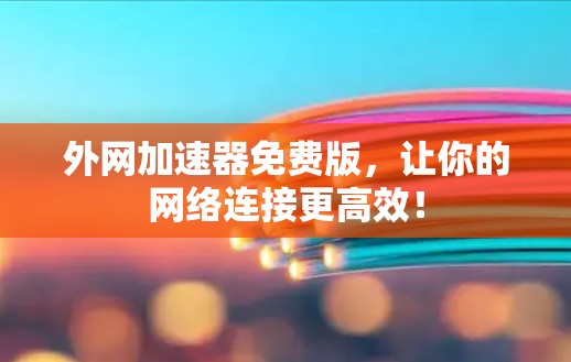 外网加速器免费版,让你的网络连接更高效! 外网加速器免费版,让你的网络连接更高效!