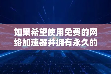 如果希望使用免费的网络加速器并拥有永久的外网连接,可以考虑以下方法 如果希望使用免费的网络加速器并拥有永久的外网连接,可以考虑以下方法