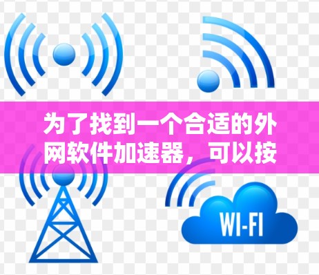 为了找到一个合适的外网软件加速器，可以按照以下步骤进行