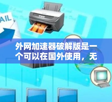 外网加速器破解版是一个可以在国外使用,无需进入国内网络的加速工具。以下是关于外网加速器的常见功能和使用建议,帮助你找到适合的加速工具 外网加速器破解版是一个可以在国外使用,无需进入国内网络的加速工具。以下是关于外网加速器的常见功能和使用建议,帮助你找到适合的加速工具