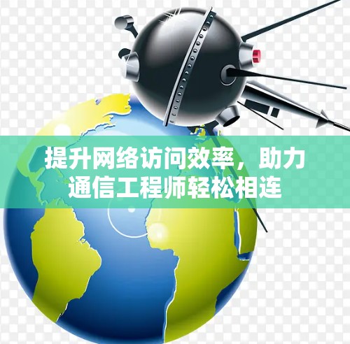 提升网络访问效率，助力通信工程师轻松相连