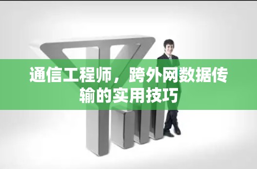 通信工程师,跨外网数据传输的实用技巧 通信工程师,跨外网数据传输的实用技巧