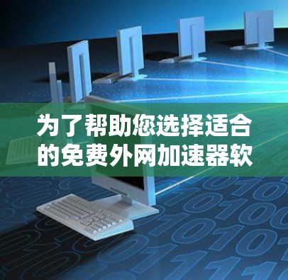 为了帮助您选择适合的免费外网加速器软件，以下是一些综合考虑的因素和推荐