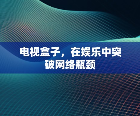 电视盒子,在娱乐中突破网络瓶颈 电视盒子,在娱乐中突破网络瓶颈
