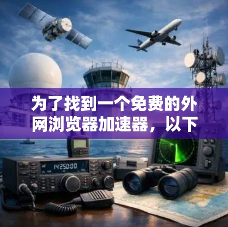 为了找到一个免费的外网浏览器加速器，以下是一些推荐