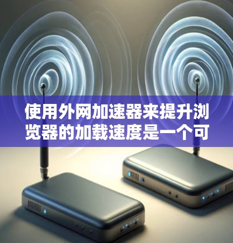 使用外网加速器来提升浏览器的加载速度是一个可行且有效的策略,尤其是对于那些需要频繁访问网页的用户。以下是一步步的指南 使用外网加速器来提升浏览器的加载速度是一个可行且有效的策略,尤其是对于那些需要频繁访问网页的用户。以下是一步步的指南