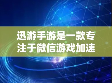 迅游手游是一款专注于微信游戏加速的工具,用户可以通过它下载和运行微信游戏,提升体验。然而,有时候下载游戏时会遇到延迟或卡顿,这时候就需要加速器来帮助。以下是关于迅游加速器的一些有用信息和建议 迅游手游是一款专注于微信游戏加速的工具,用户可以通过它下载和运行微信游戏,提升体验。然而,有时候下载游戏时会遇到延迟或卡顿,这时候就需要加速器来帮助。以下是关于迅游加速器的一些有用信息和建议