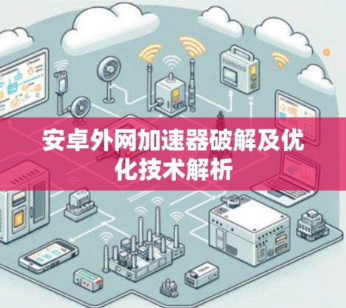 安卓外网加速器破解及优化技术解析 安卓外网加速器破解及优化技术解析