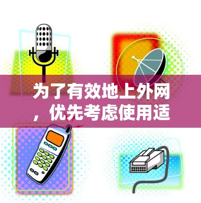 为了有效地上外网，优先考虑使用适合中文加速的平台。以下是详细的步骤和建议