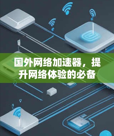 国外网络加速器，提升网络体验的必备工具