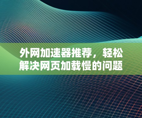 外网加速器推荐，轻松解决网页加载慢的问题