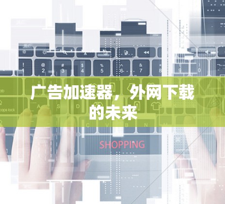 广告加速器，外网下载的未来