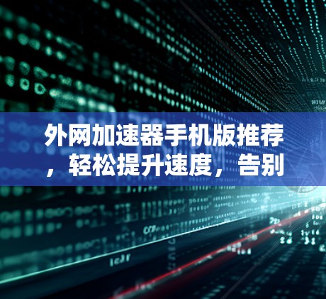 外网加速器手机版推荐,轻松提升速度,告别网络拥堵 外网加速器手机版推荐,轻松提升速度,告别网络拥堵