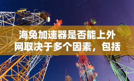 海兔加速器是否能上外网取决于多个因素，包括海兔加速器的具体功能、社区的规则、上外网的限制以及社区的运营方式。以下是逐步的分析和建议