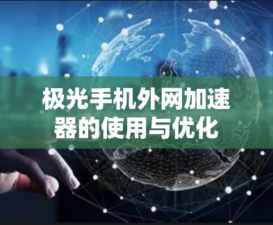极光手机外网加速器的使用与优化 极光手机外网加速器的使用与优化