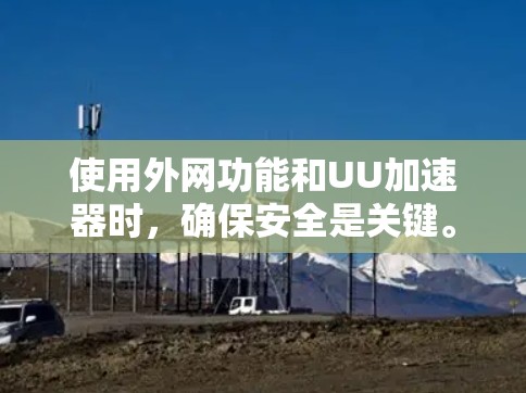 使用外网功能和UU加速器时，确保安全是关键。以下是一些实用的小技巧和步骤，帮助你在微信、QQ或QQ中快速使用外网功能并连接UU加速器