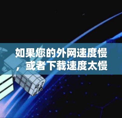 如果您的外网速度慢,或者下载速度太慢,可能会导致延迟、加载慢或者下载失败。您可以尝试使用以下加速器来解决 如果您的外网速度慢,或者下载速度太慢,可能会导致延迟、加载慢或者下载失败。您可以尝试使用以下加速器来解决