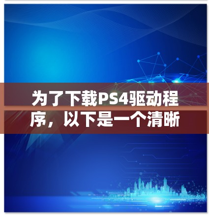 为了下载PS4驱动程序,以下是一个清晰的步骤指南 为了下载PS4驱动程序,以下是一个清晰的步骤指南