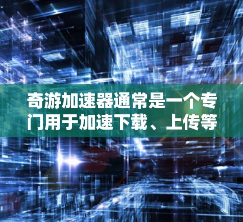 奇游加速器通常是一个专门用于加速下载、上传等网络操作的工具,但它是否支持上外网(即通过互联网连接)取决于具体的使用场景和功能需求。以下是一些可能的情况和解决方案 奇游加速器通常是一个专门用于加速下载、上传等网络操作的工具,但它是否支持上外网(即通过互联网连接)取决于具体的使用场景和功能需求。以下是一些可能的情况和解决方案