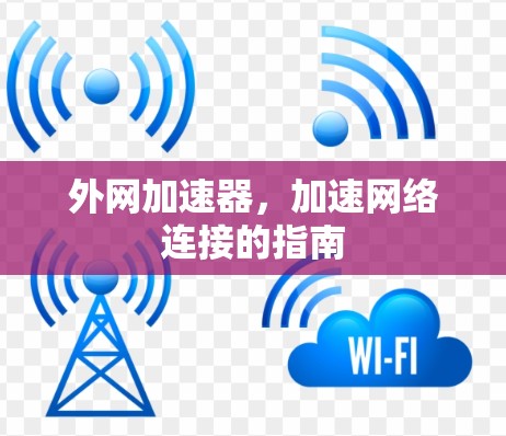 外网加速器,加速网络连接的指南 外网加速器,加速网络连接的指南