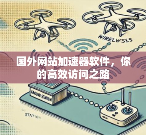 国外网站加速器软件,你的高效访问之路 国外网站加速器软件,你的高效访问之路