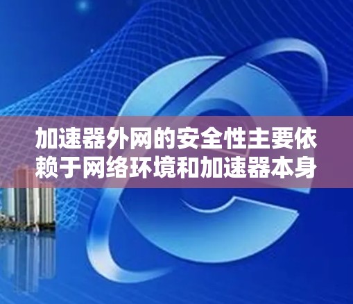 加速器外网的安全性主要依赖于网络环境和加速器本身的配置。以下是加速器外网安全的原理及其关键组成部分