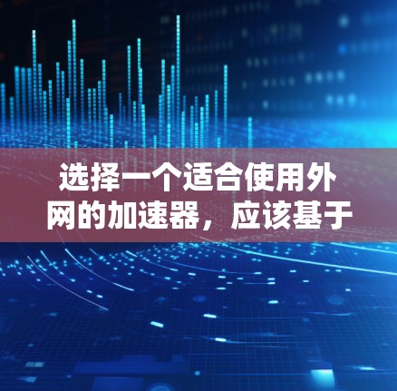 选择一个适合使用外网的加速器，应该基于多种因素来综合考虑，以确保能够快速、安全地访问互联网。以下是一些关键点和推荐，帮助你找到最适合你的加速器