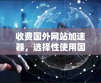 收费国外网站加速器，选择性使用国内流量，提升网站性能