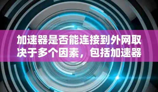 加速器是否能连接到外网取决于多个因素,包括加速器的设计、服务器的设置以及加速器的使用规范。以下是一些关键点 加速器是否能连接到外网取决于多个因素,包括加速器的设计、服务器的设置以及加速器的使用规范。以下是一些关键点