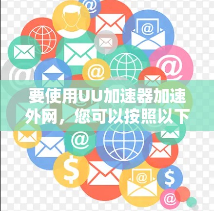 要使用UU加速器加速外网,您可以按照以下步骤操作 要使用UU加速器加速外网,您可以按照以下步骤操作