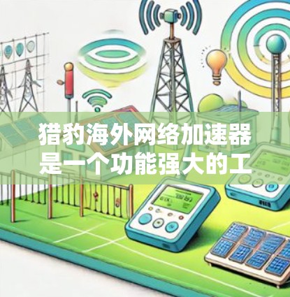 猎豹海外网络加速器是一个功能强大的工具，旨在帮助用户快速访问国际网络资源。以下是一个详细的使用指南，帮助你更好地使用猎豹海外网络加速器