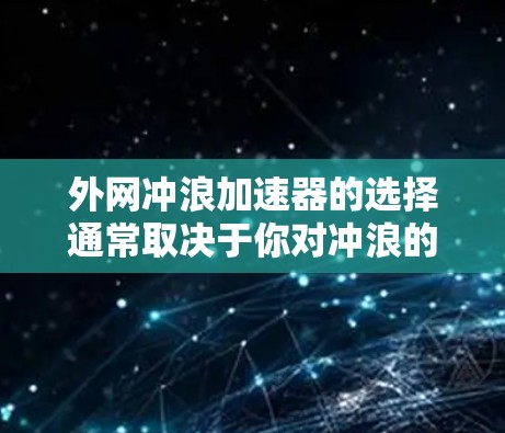 外网冲浪加速器的选择通常取决于你对冲浪的起点、距离、持续时间以及预算等因素。以下是一些常见的外网冲浪机品牌及其特点，供你参考