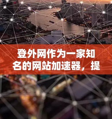 登外网作为一家知名的网站加速器，提供了一款叫做登外加速器的工具。如果你需要一个高效的网站加速器，以下是一些推荐的工具