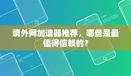 境外网加速器推荐,哪些是最值得信赖的? 境外网加速器推荐,哪些是最值得信赖的?