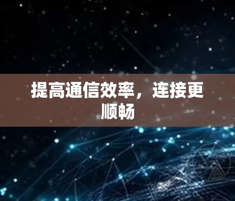 提高通信效率,连接更顺畅 提高通信效率,连接更顺畅