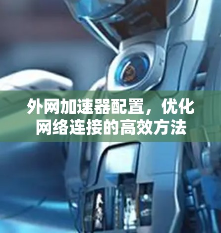 外网加速器配置，优化网络连接的高效方法