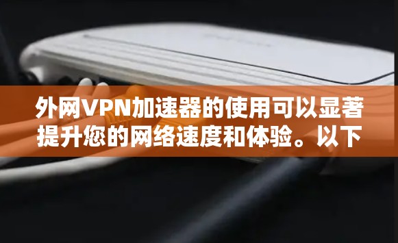 外网VPN加速器的使用可以显著提升您的网络速度和体验。以下是一些永久免费的外网VPN加速器推荐,您可以根据自己的需求选择合适的工具 外网VPN加速器的使用可以显著提升您的网络速度和体验。以下是一些永久免费的外网VPN加速器推荐,您可以根据自己的需求选择合适的工具