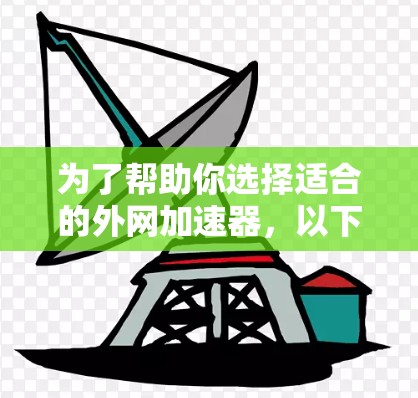 为了帮助你选择适合的外网加速器,以下是一个分步骤的指南 为了帮助你选择适合的外网加速器,以下是一个分步骤的指南
