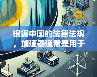 根据中国的法律法规,加速器通常是用于提高网络速度的工具,而不是网络服务提供者。以下是一些可能涉及的问题和考虑 根据中国的法律法规,加速器通常是用于提高网络速度的工具,而不是网络服务提供者。以下是一些可能涉及的问题和考虑