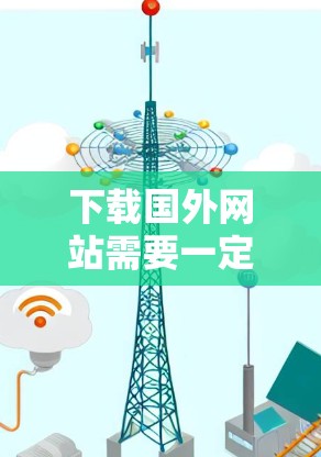 下载国外网站需要一定的技术和策略，以下是一步步的建议