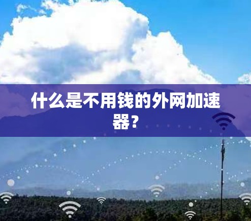 什么是不用钱的外网加速器? 什么是不用钱的外网加速器?
