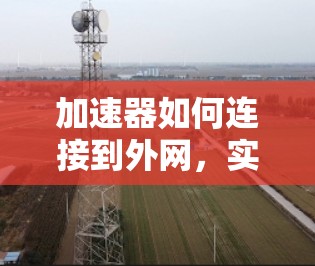 加速器如何连接到外网，实用技巧与使用场景分析