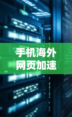 手机海外网页加速器,从国内到全球的快速访问解决方案 手机海外网页加速器,从国内到全球的快速访问解决方案