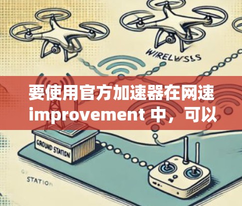 要使用官方加速器在网速 improvement 中,可以按照以下步骤进行 要使用官方加速器在网速 improvement 中,可以按照以下步骤进行