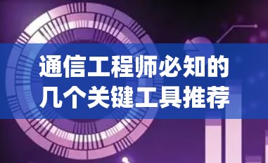 通信工程师必知的几个关键工具推荐,解析ip加速器国外网站的深度解析 通信工程师必知的几个关键工具推荐,解析ip加速器国外网站的深度解析