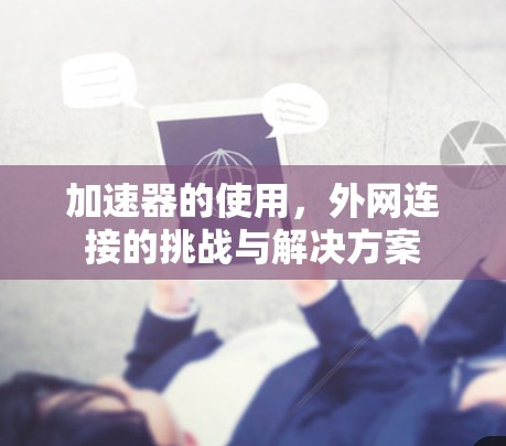 加速器的使用，外网连接的挑战与解决方案