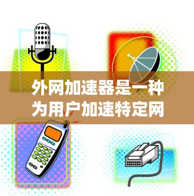 外网加速器是一种为用户加速特定网站功能的工具,通常支持Google、YouTube等网络服务。以下是使用外网加速器的具体步骤 外网加速器是一种为用户加速特定网站功能的工具,通常支持Google、YouTube等网络服务。以下是使用外网加速器的具体步骤