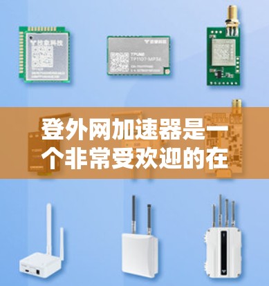 登外网加速器是一个非常受欢迎的在线加速服务，用户可以通过它快速提升网络速度。如果你正在寻找一个可靠的加速工具，以下是一些推荐的加速器，供你参考